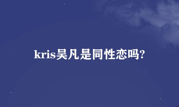 kris吴凡是同性恋吗?