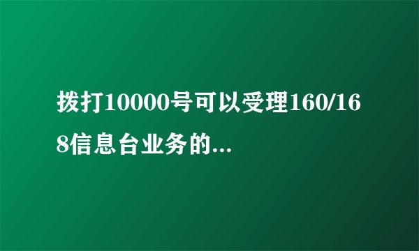 拨打10000号可以受理160/168信息台业务的开通和取消业务吗？