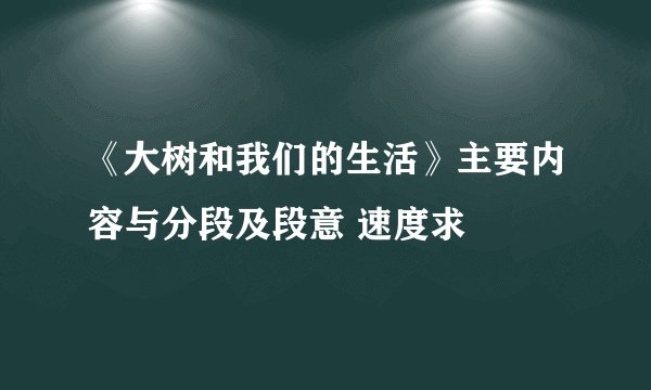 《大树和我们的生活》主要内容与分段及段意 速度求