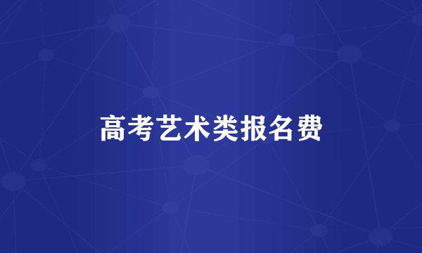 高考艺术类报名费