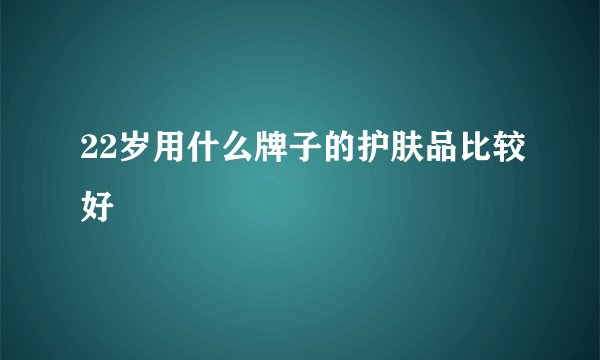 22岁用什么牌子的护肤品比较好
