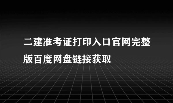 二建准考证打印入口官网完整版百度网盘链接获取