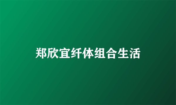 郑欣宜纤体组合生活
