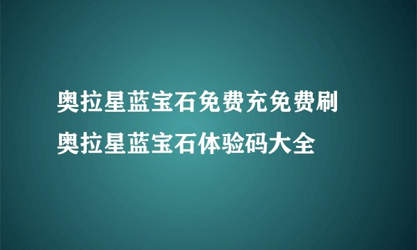 奥拉星蓝宝石免费充免费刷 奥拉星蓝宝石体验码大全