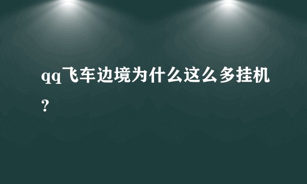 qq飞车边境为什么这么多挂机?