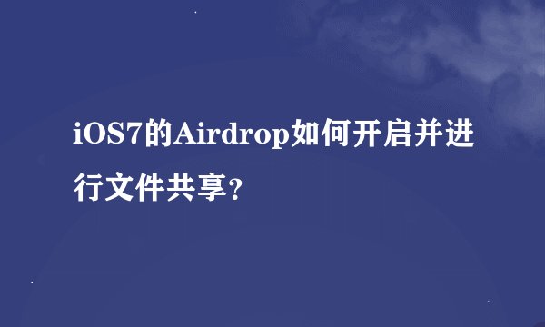 iOS7的Airdrop如何开启并进行文件共享？