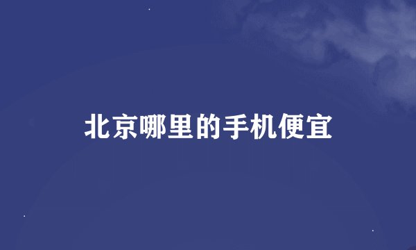 北京哪里的手机便宜