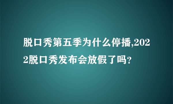 脱口秀第五季为什么停播,2022脱口秀发布会放假了吗？