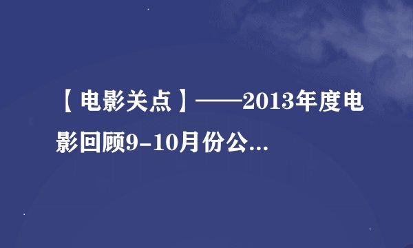【电影关点】——2013年度电影回顾9-10月份公映重点影片点评