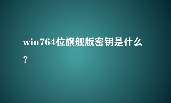 win764位旗舰版密钥是什么？