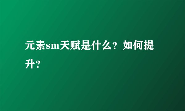 元素sm天赋是什么？如何提升？