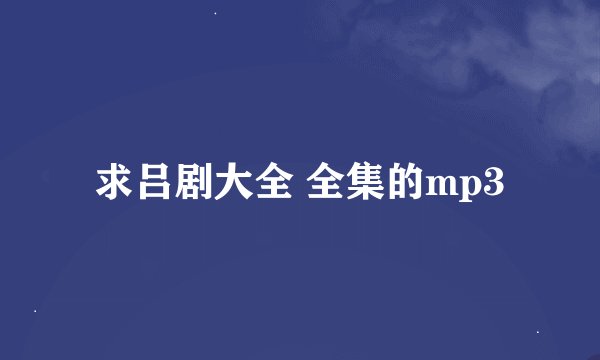 求吕剧大全 全集的mp3