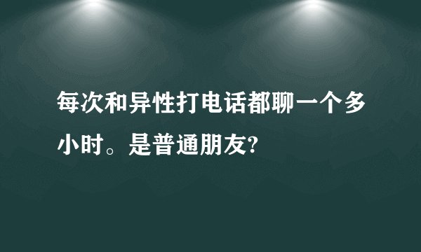 每次和异性打电话都聊一个多小时。是普通朋友?