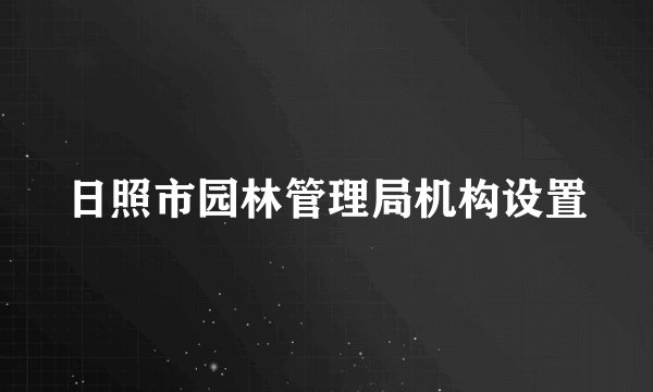 日照市园林管理局机构设置
