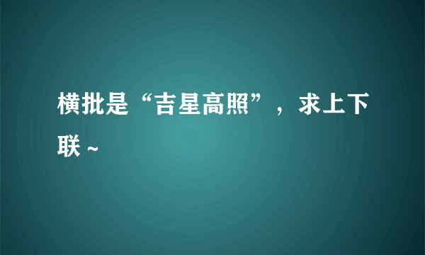 横批是“吉星高照”，求上下联～