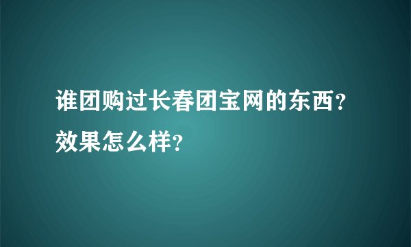 谁团购过长春团宝网的东西？效果怎么样？