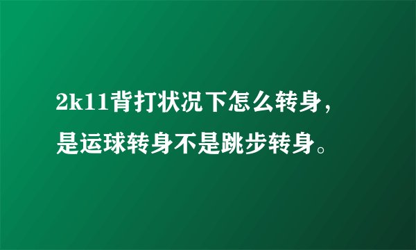 2k11背打状况下怎么转身，是运球转身不是跳步转身。