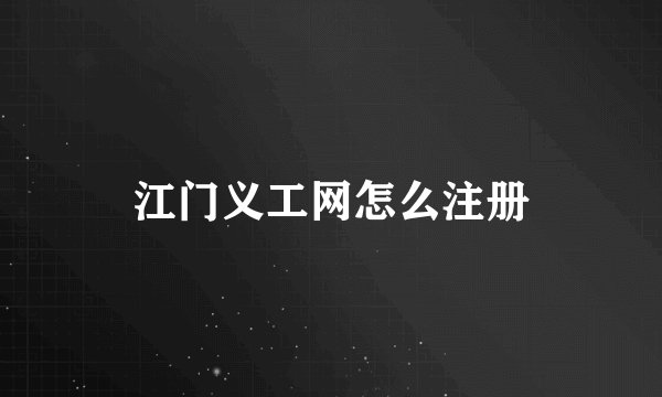 江门义工网怎么注册
