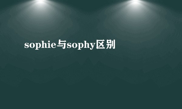 sophie与sophy区别