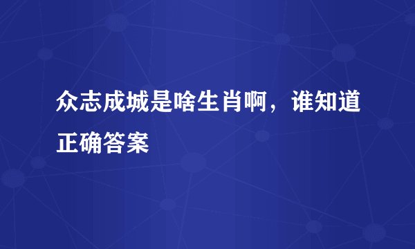 众志成城是啥生肖啊，谁知道正确答案
