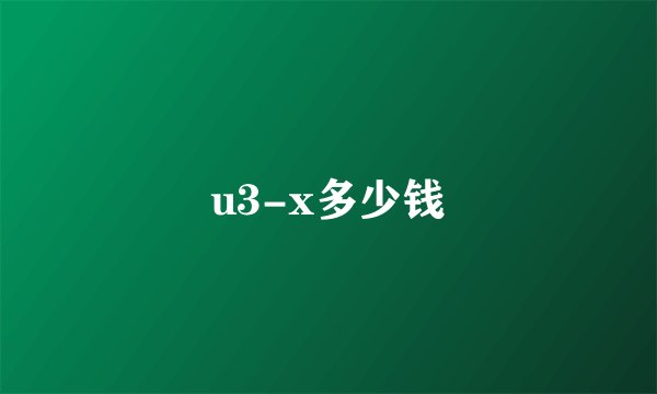 u3-x多少钱