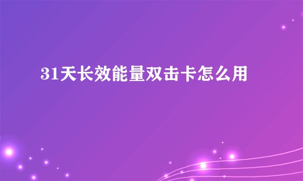 31天长效能量双击卡怎么用