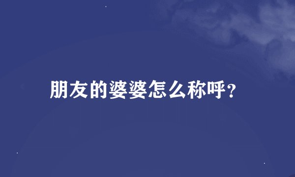 朋友的婆婆怎么称呼？