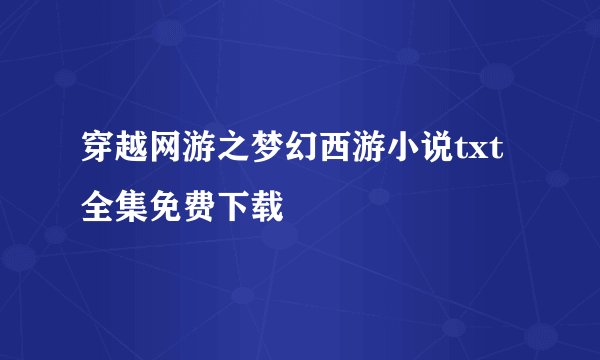 穿越网游之梦幻西游小说txt全集免费下载