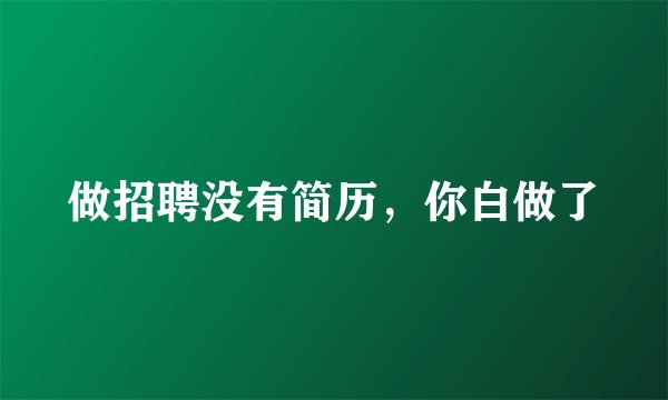 做招聘没有简历，你白做了
