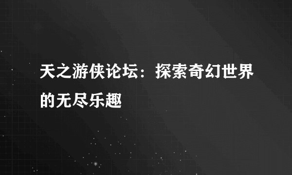 天之游侠论坛：探索奇幻世界的无尽乐趣