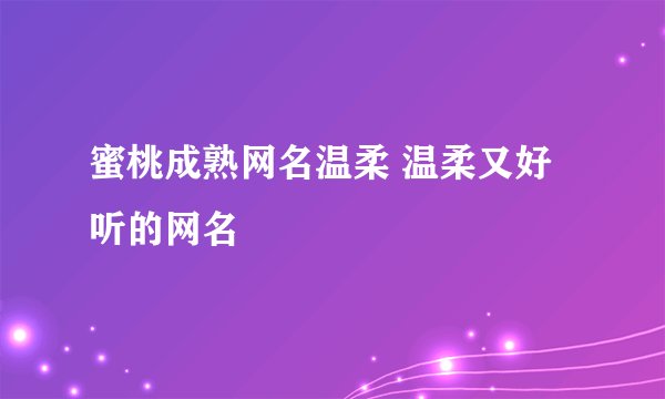 蜜桃成熟网名温柔 温柔又好听的网名
