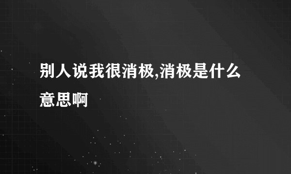 别人说我很消极,消极是什么意思啊