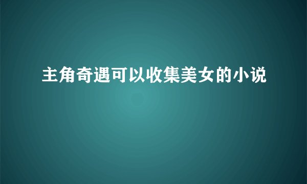 主角奇遇可以收集美女的小说