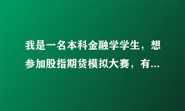 我是一名本科金融学学生，想参加股指期货模拟大赛，有什么比较好的比赛，还有高手擂台的那种。