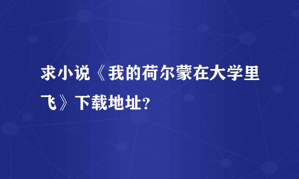 求小说《我的荷尔蒙在大学里飞》下载地址?