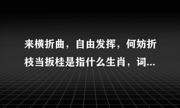 来横折曲，自由发挥，何妨折枝当扳桂是指什么生肖，词语诠释落实