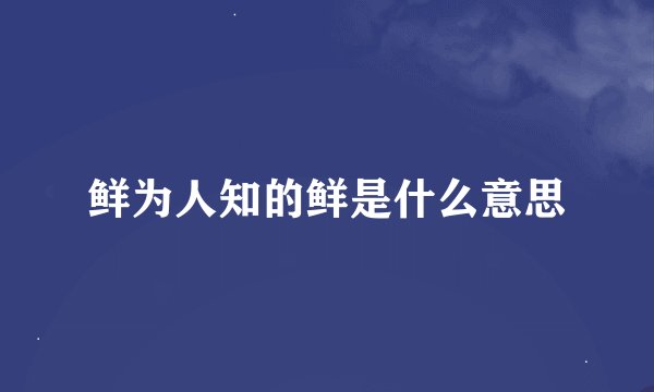 鲜为人知的鲜是什么意思