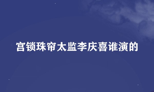 宫锁珠帘太监李庆喜谁演的
