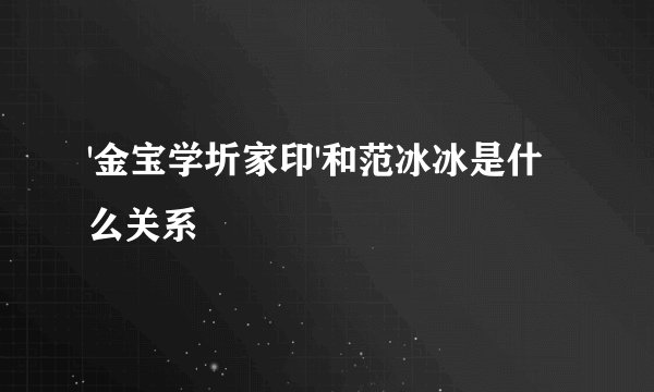 '金宝学圻家印'和范冰冰是什么关系