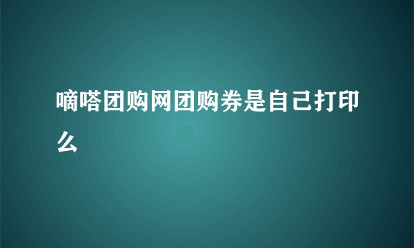 嘀嗒团购网团购券是自己打印么