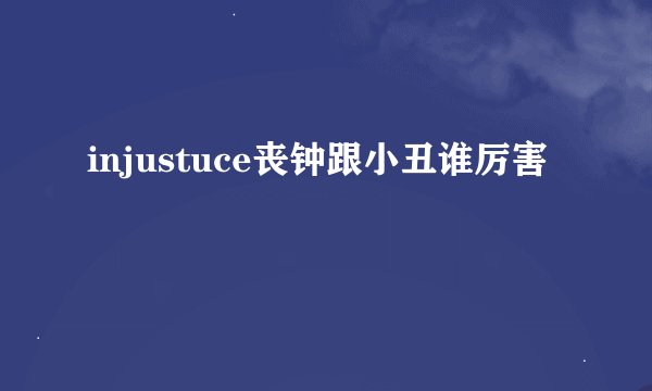 injustuce丧钟跟小丑谁厉害