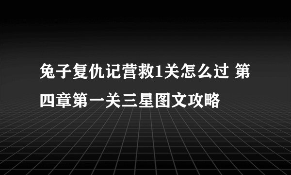 兔子复仇记营救1关怎么过 第四章第一关三星图文攻略