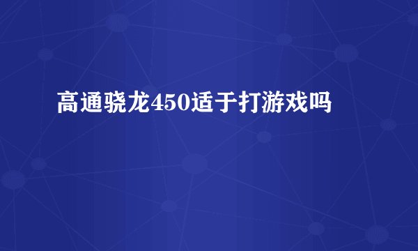 高通骁龙450适于打游戏吗