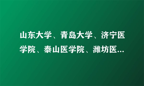 山东大学、青岛大学、济宁医学院、泰山医学院、潍坊医学院、滨州医学院有三本没啊