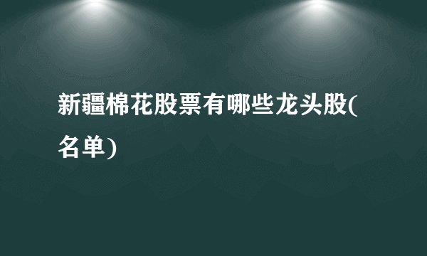 新疆棉花股票有哪些龙头股(名单)