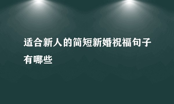 适合新人的简短新婚祝福句子有哪些