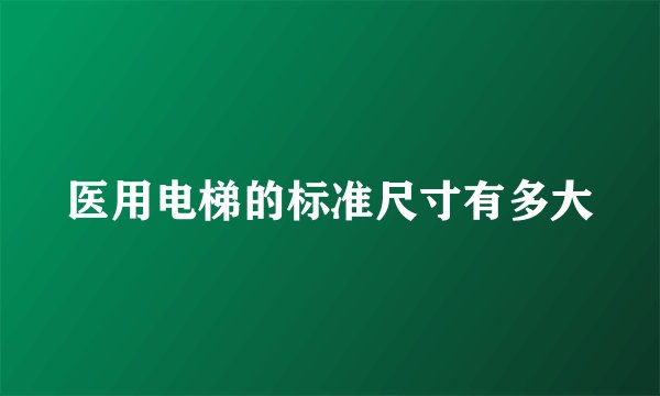 医用电梯的标准尺寸有多大