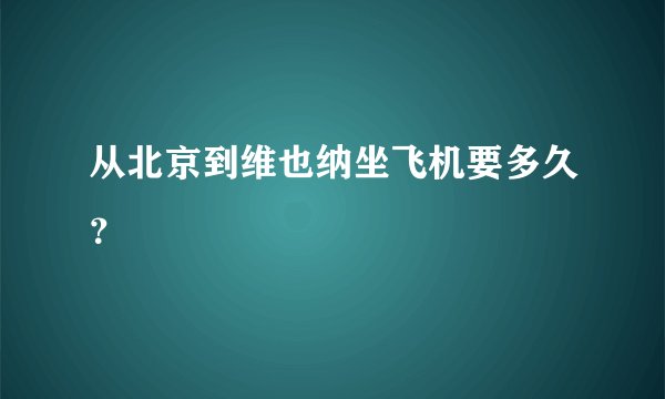 从北京到维也纳坐飞机要多久?