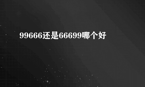 99666还是66699哪个好