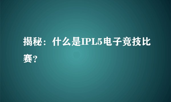揭秘：什么是IPL5电子竞技比赛？